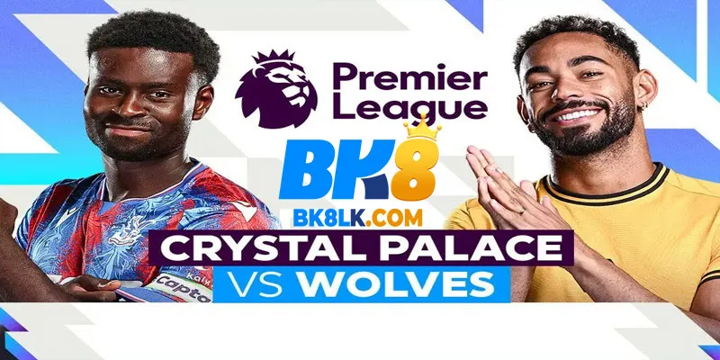 Bối cảnh trận đấu Crystal Palace vs Wolves