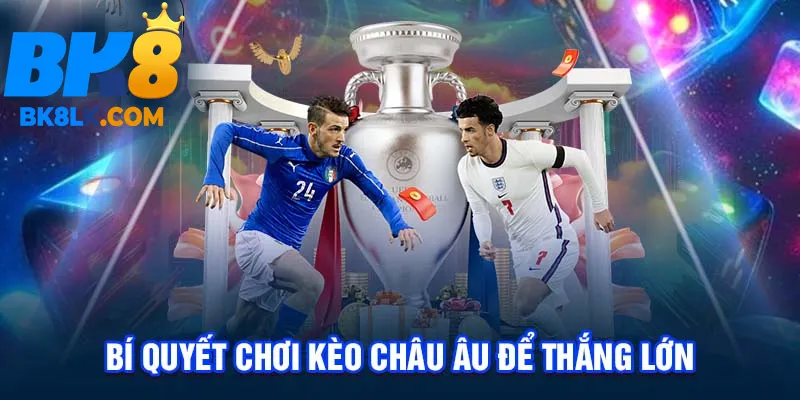 Bí quyết chơi kèo châu Âu để thắng lớn