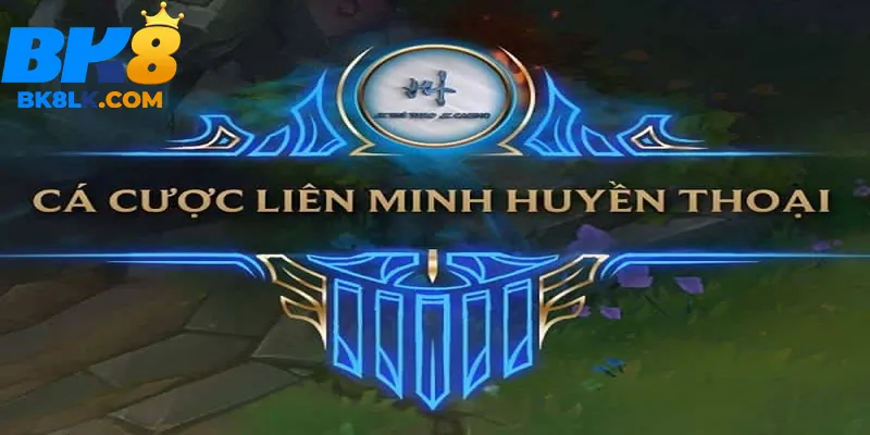 Cá cược Liên minh huyền thoại Là Gì? Hướng Dẫn Chi Tiết