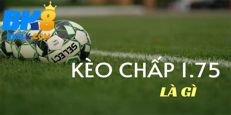 Kèo chấp 1.75 trái là gì?