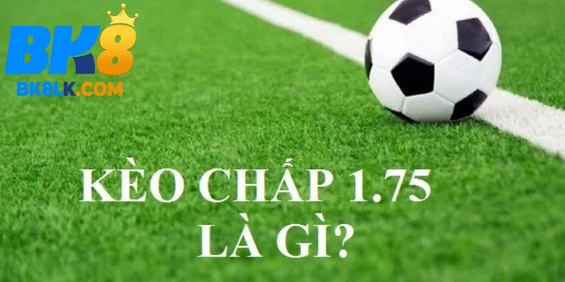 Kèo Chấp 1.75 Là Gì? Cẩm Nang Cách Chơi Cùng Ưu Nhược Điểm