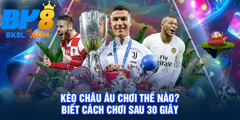 Kèo Châu Âu Chơi Thế Nào? Biết Cách Chơi Sau 30 Giây